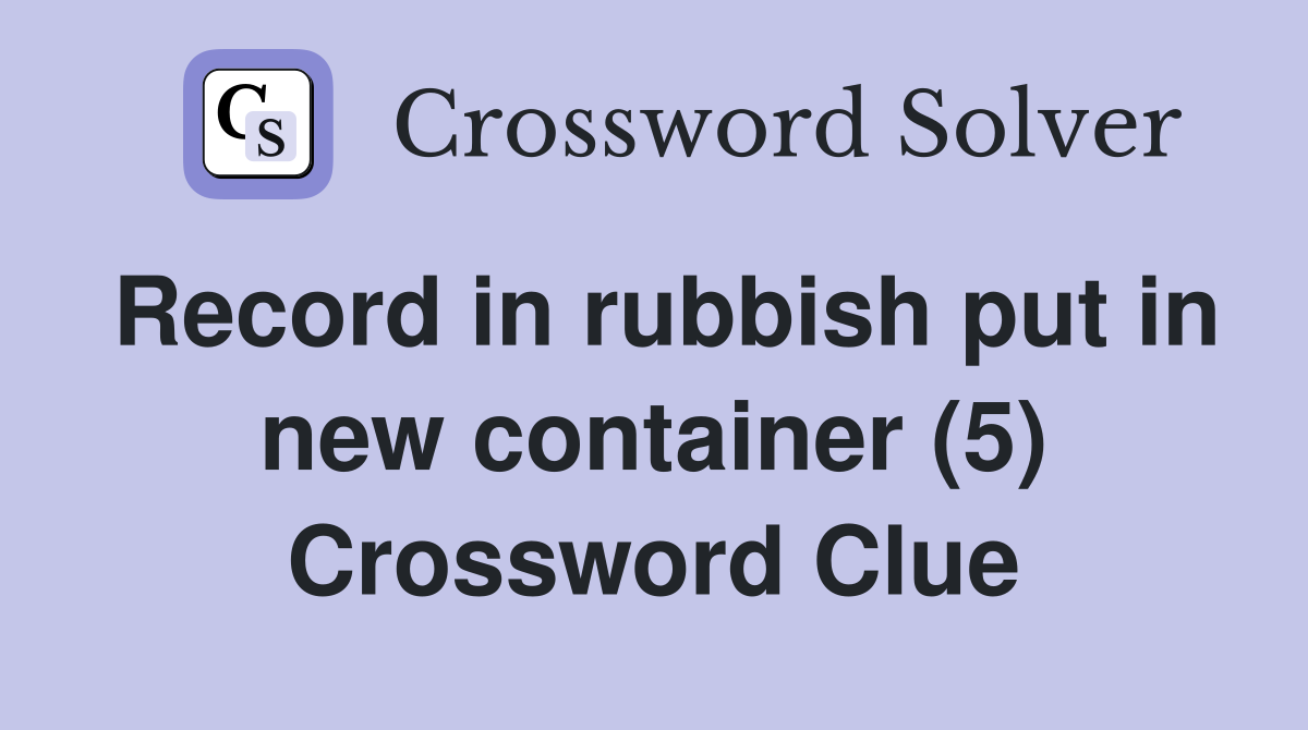 Record in rubbish put in new container (5) Crossword Clue