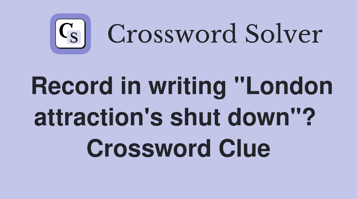 Record in writing "London attraction's shut down"?  Crossword Clue