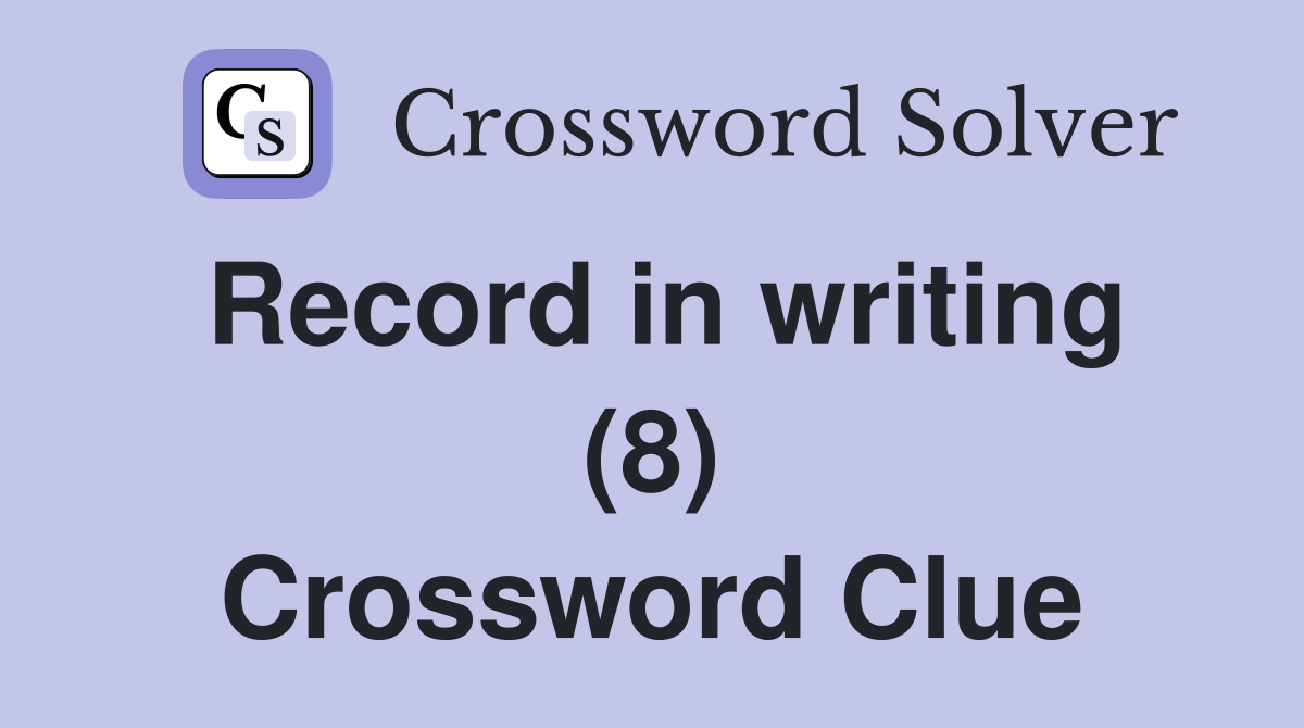 Record in writing (8) Crossword Clue