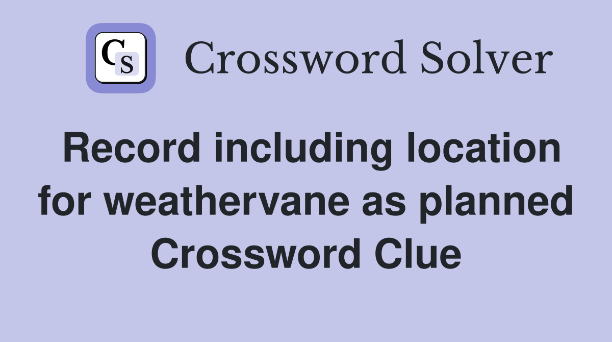 Record including location for weathervane as planned Crossword Clue