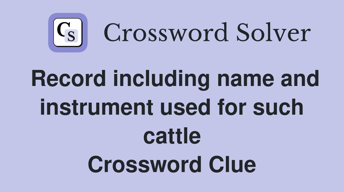 Record including name and instrument used for such cattle Crossword Clue