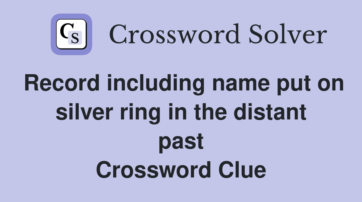 Record including name put on silver ring in the distant past Crossword Clue