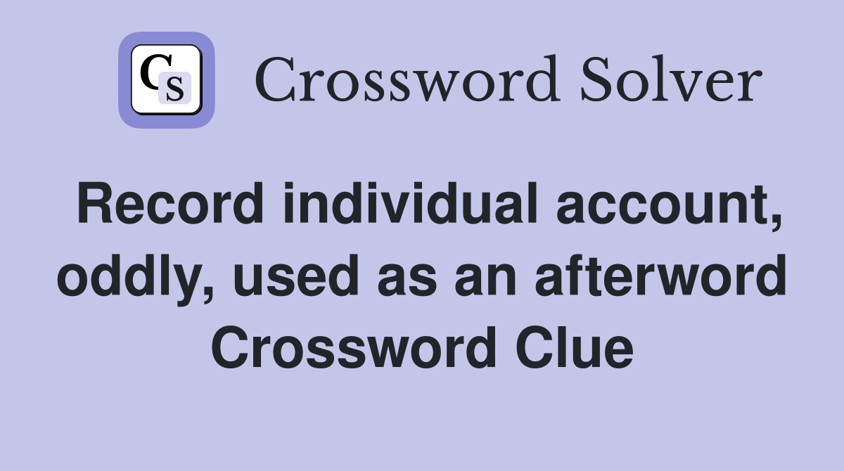 Record individual account, oddly, used as an afterword Crossword Clue