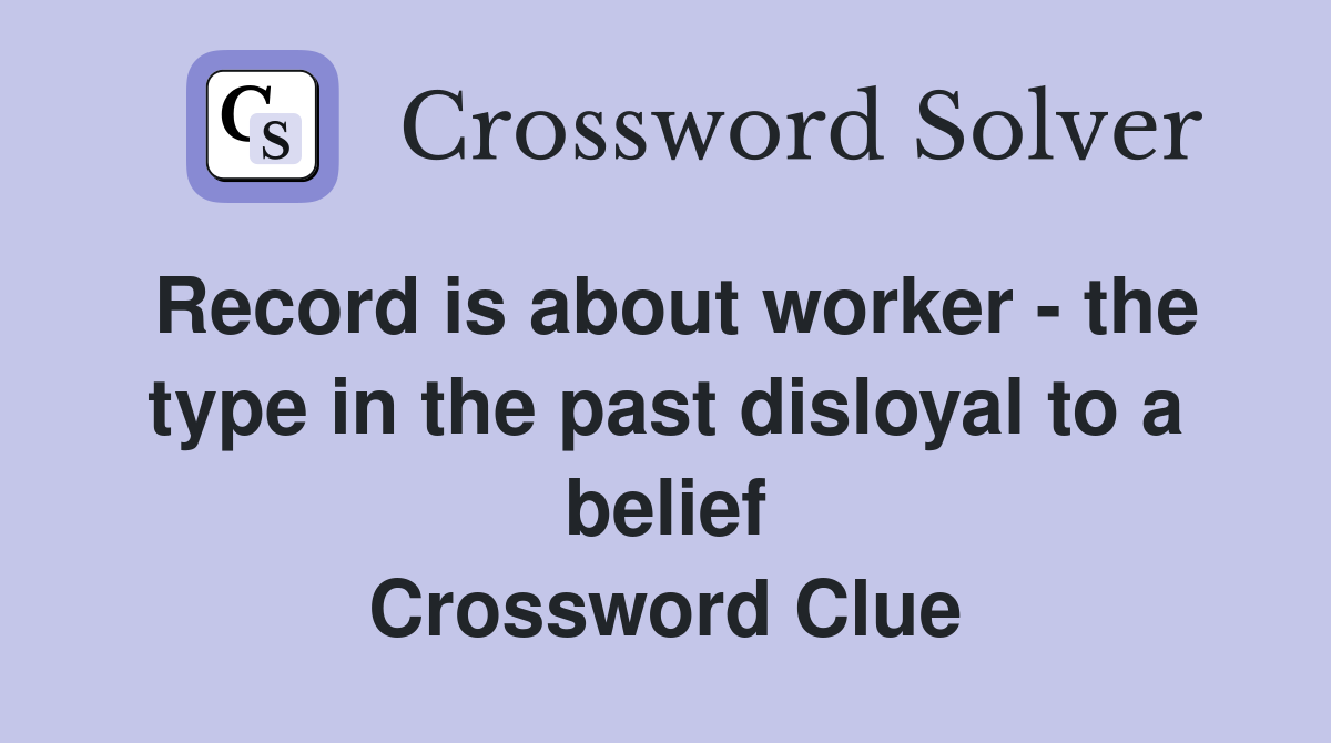 Record is about worker - the type in the past disloyal to a belief Crossword Clue