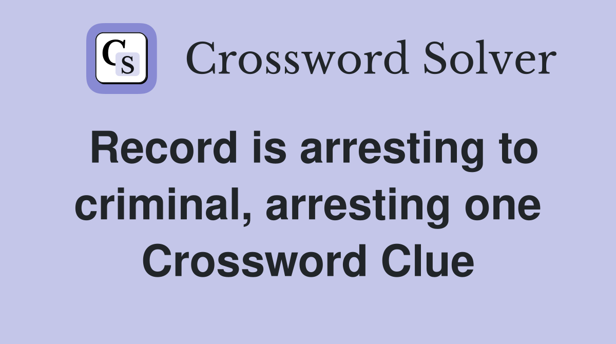 Record is arresting to criminal, arresting one Crossword Clue