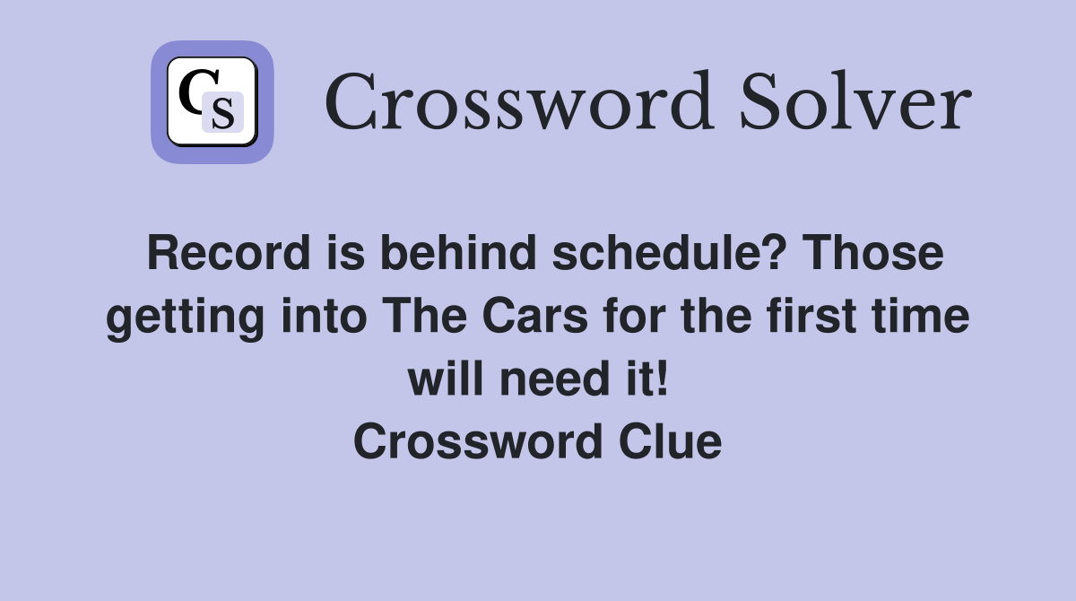 Record is behind schedule? Those getting into The Cars for the first time will need it! Crossword Clue