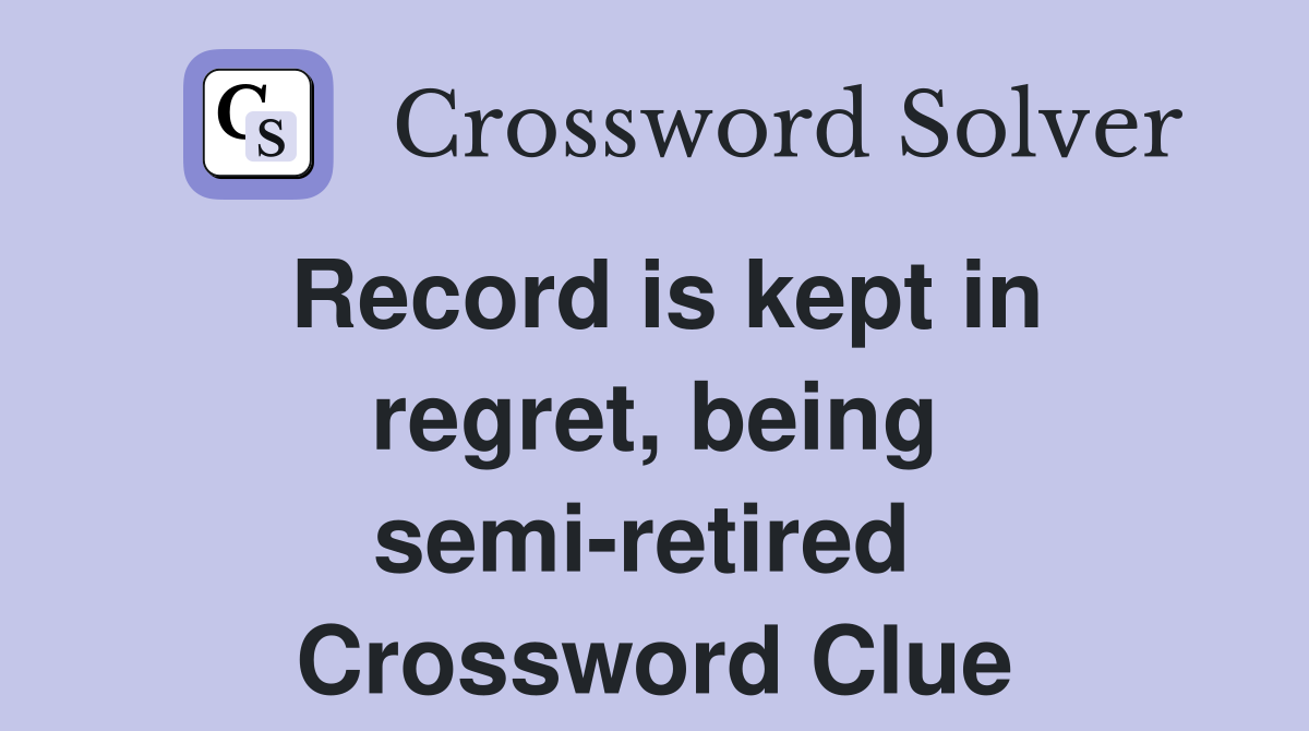 Record is kept in regret, being semi-retired  Crossword Clue