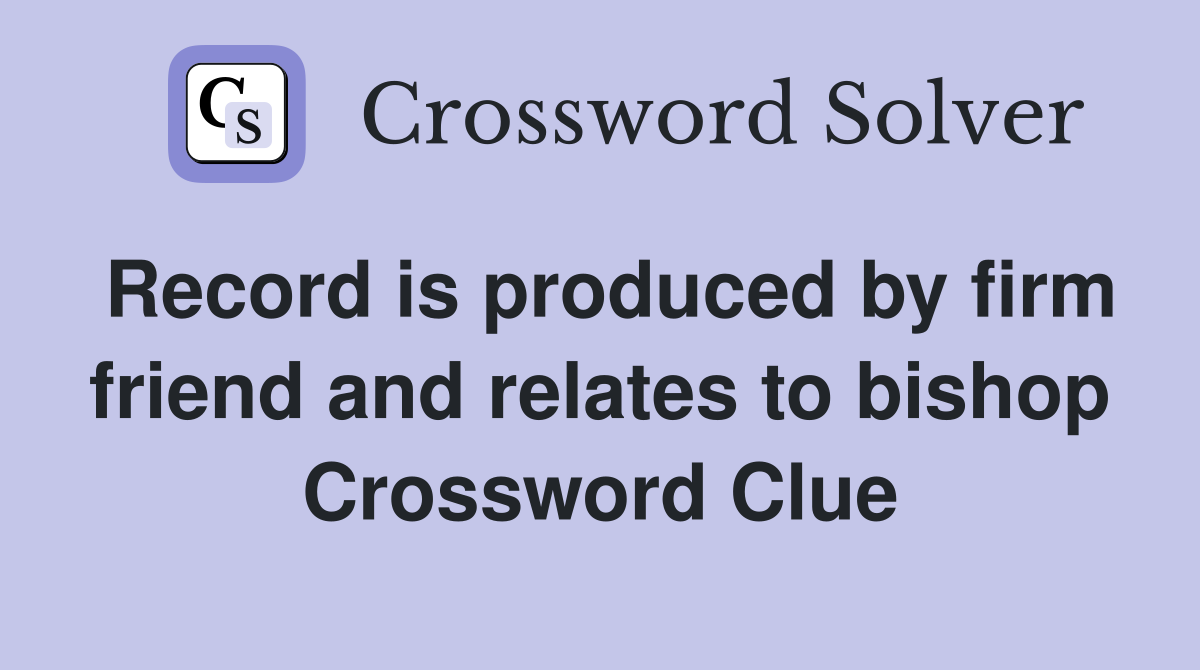 Record is produced by firm friend and relates to bishop Crossword Clue