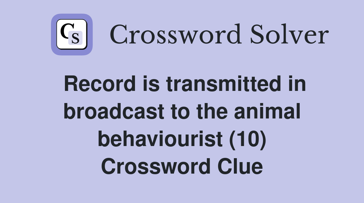 Record is transmitted in broadcast to the animal behaviourist (10) Crossword Clue