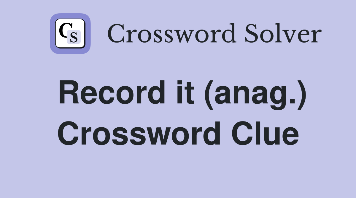 Record it (anag.) Crossword Clue