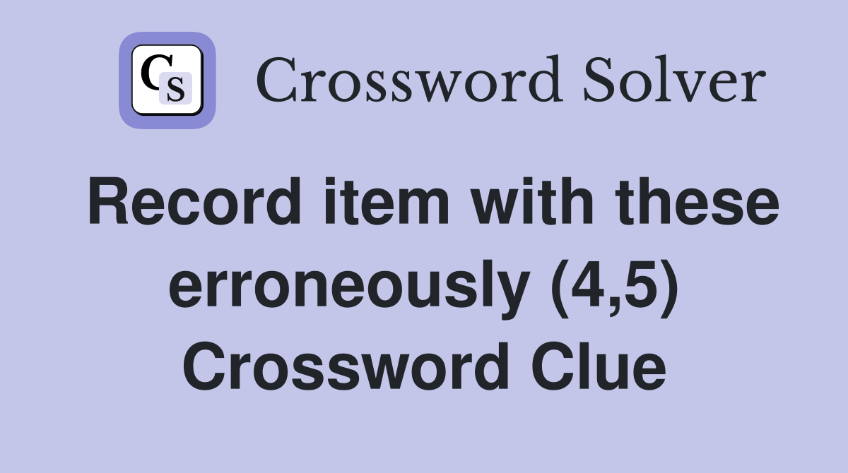 Record item with these erroneously (4,5) Crossword Clue