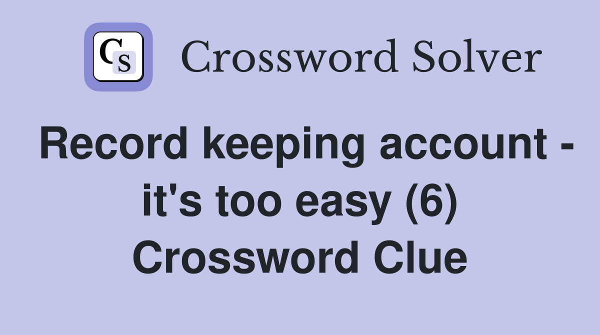 Record keeping account - it's too easy (6) Crossword Clue