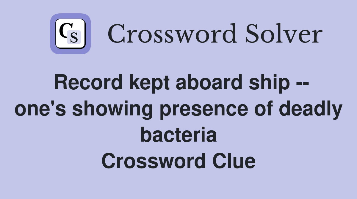 Record kept aboard ship -- one's showing presence of deadly bacteria Crossword Clue