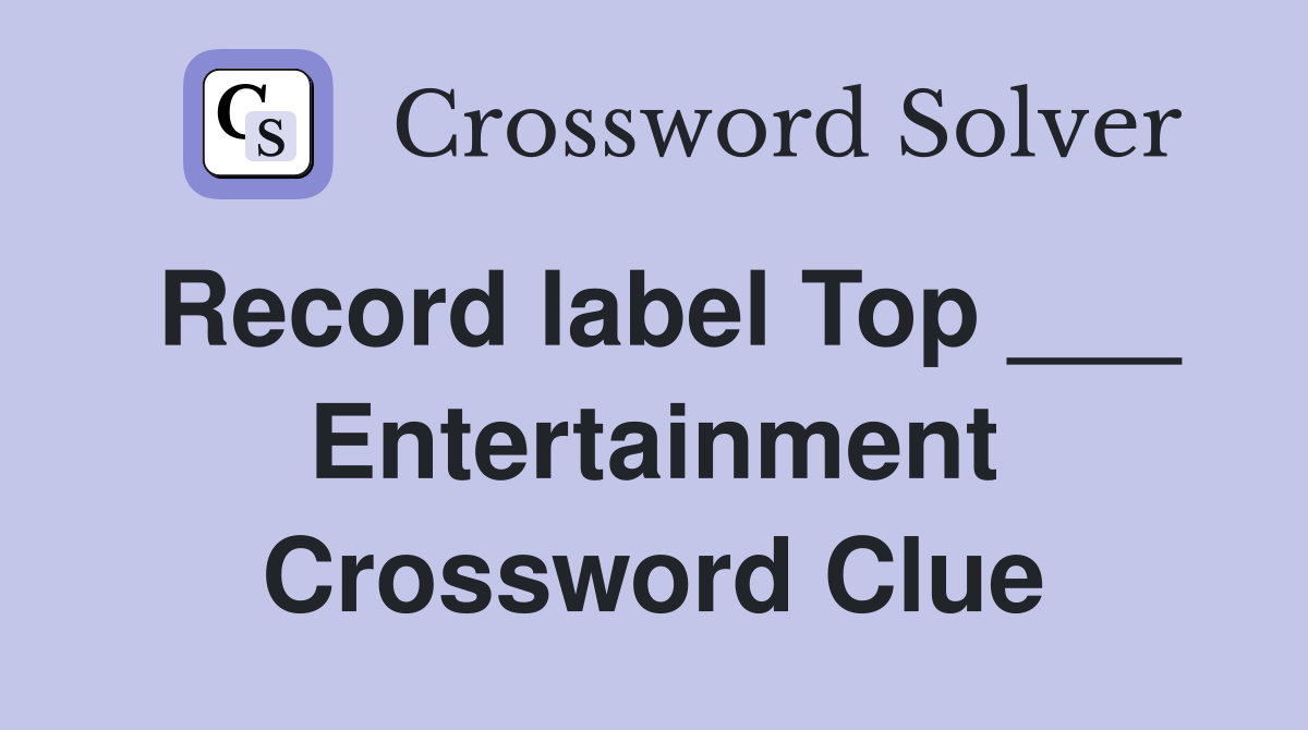 Record label Top ___ Entertainment Crossword Clue