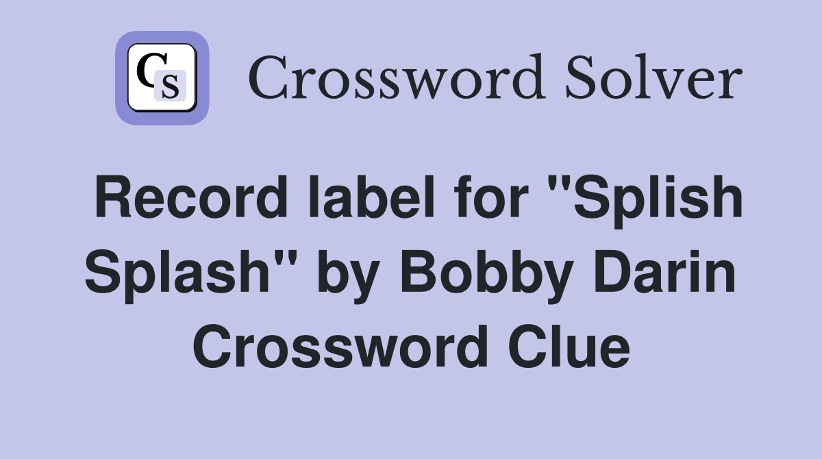 Record label for "Splish Splash" by Bobby Darin Crossword Clue