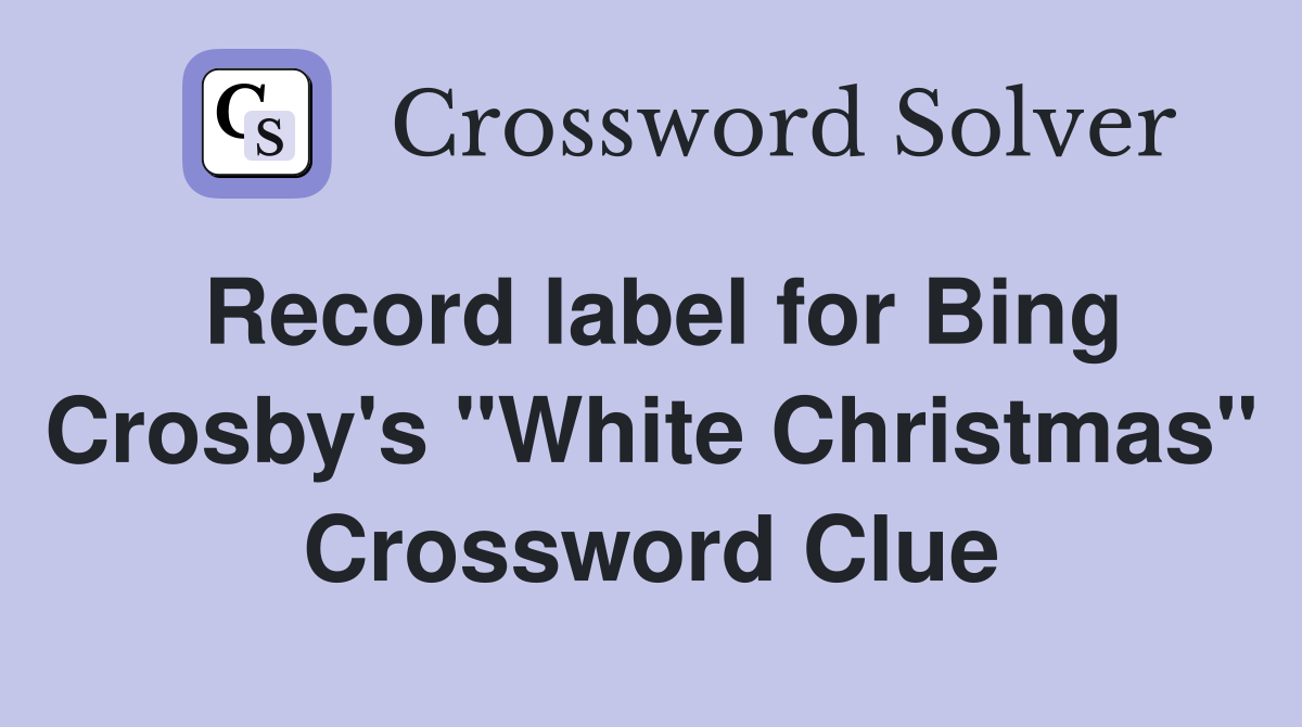 Record label for Bing Crosby's "White Christmas" Crossword Clue