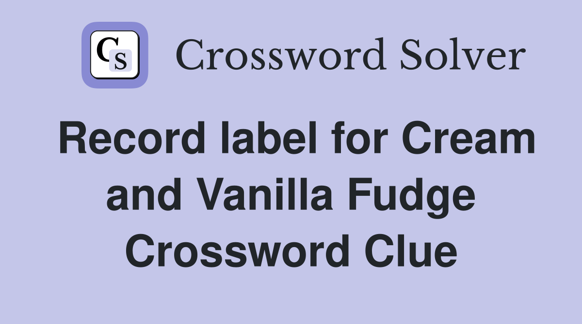 Record label for Cream and Vanilla Fudge Crossword Clue