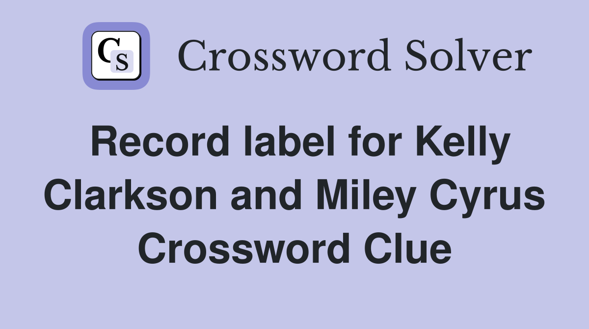 Record label for Kelly Clarkson and Miley Cyrus Crossword Clue