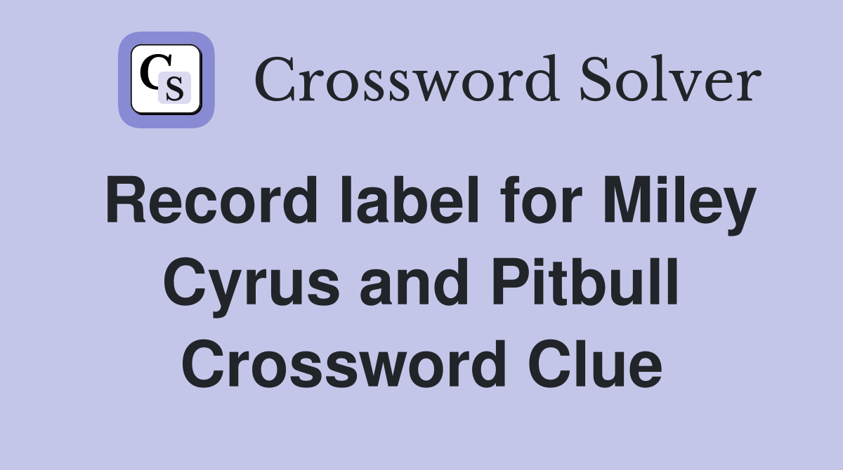 Record label for Miley Cyrus and Pitbull Crossword Clue