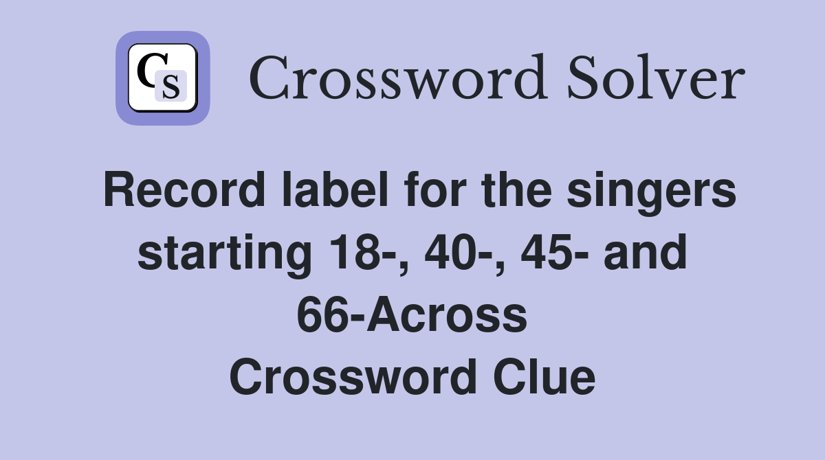 Record label for the singers starting 18-, 40-, 45- and 66-Across Crossword Clue