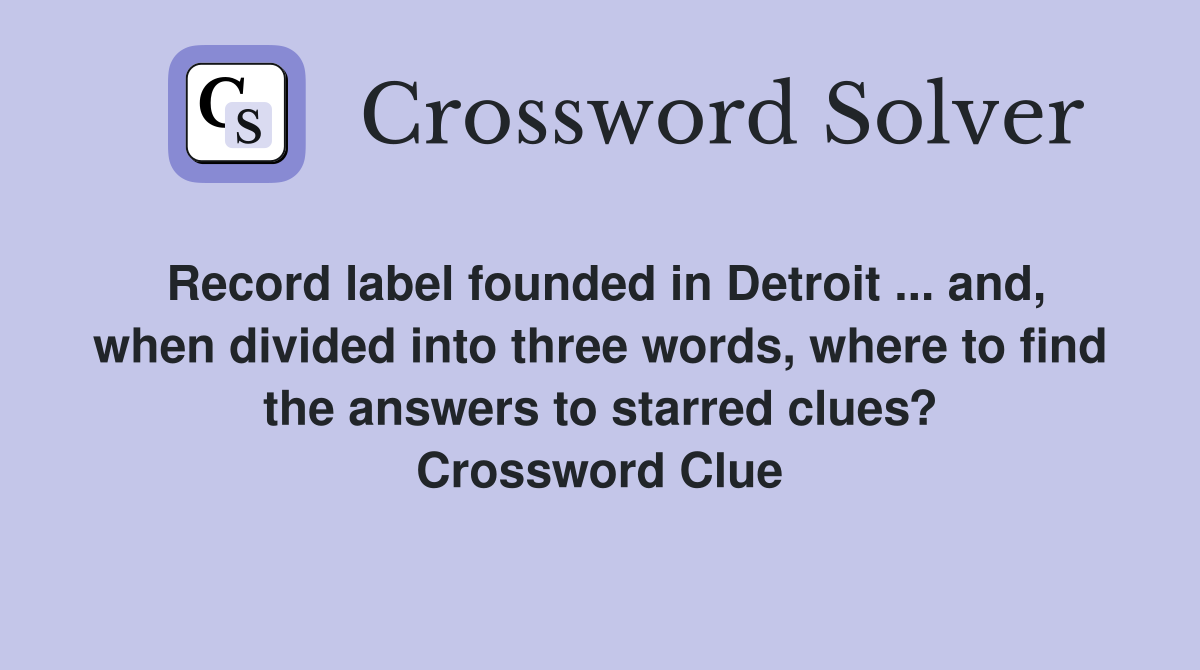 Record label founded in Detroit ... and, when divided into three words, where to find the answers to starred clues? Crossword Clue