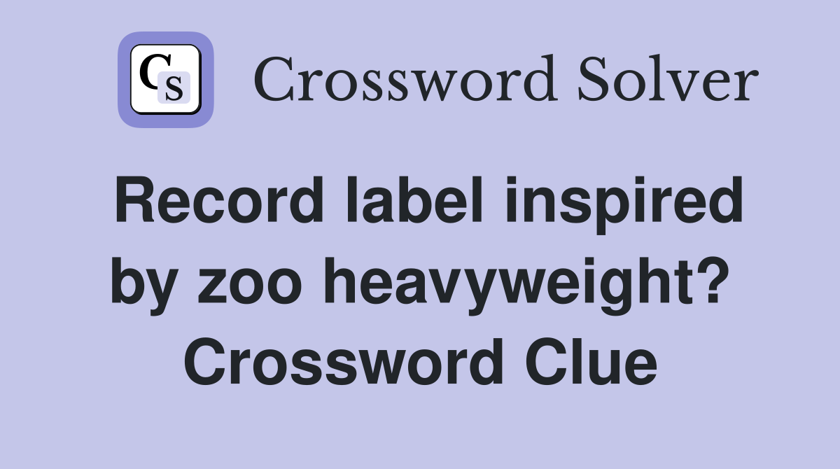 Record label inspired by zoo heavyweight? Crossword Clue