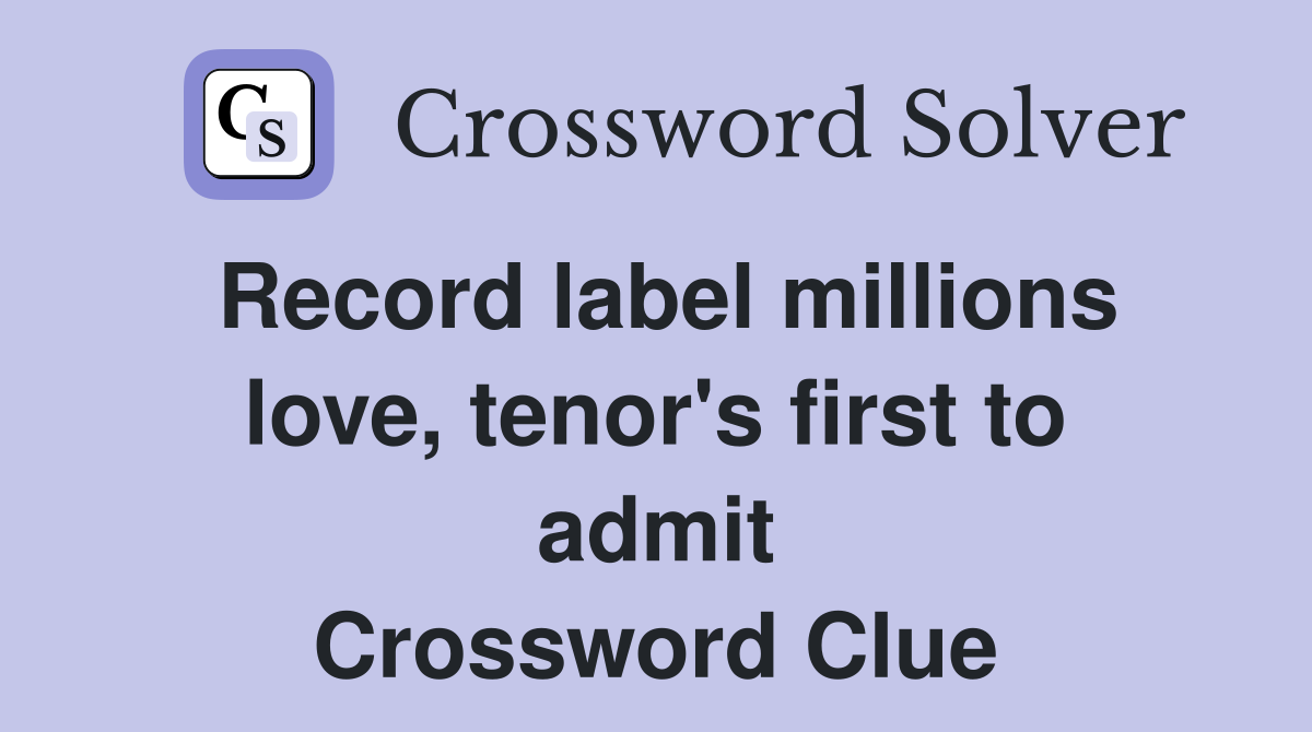 Record label millions love, tenor's first to admit Crossword Clue