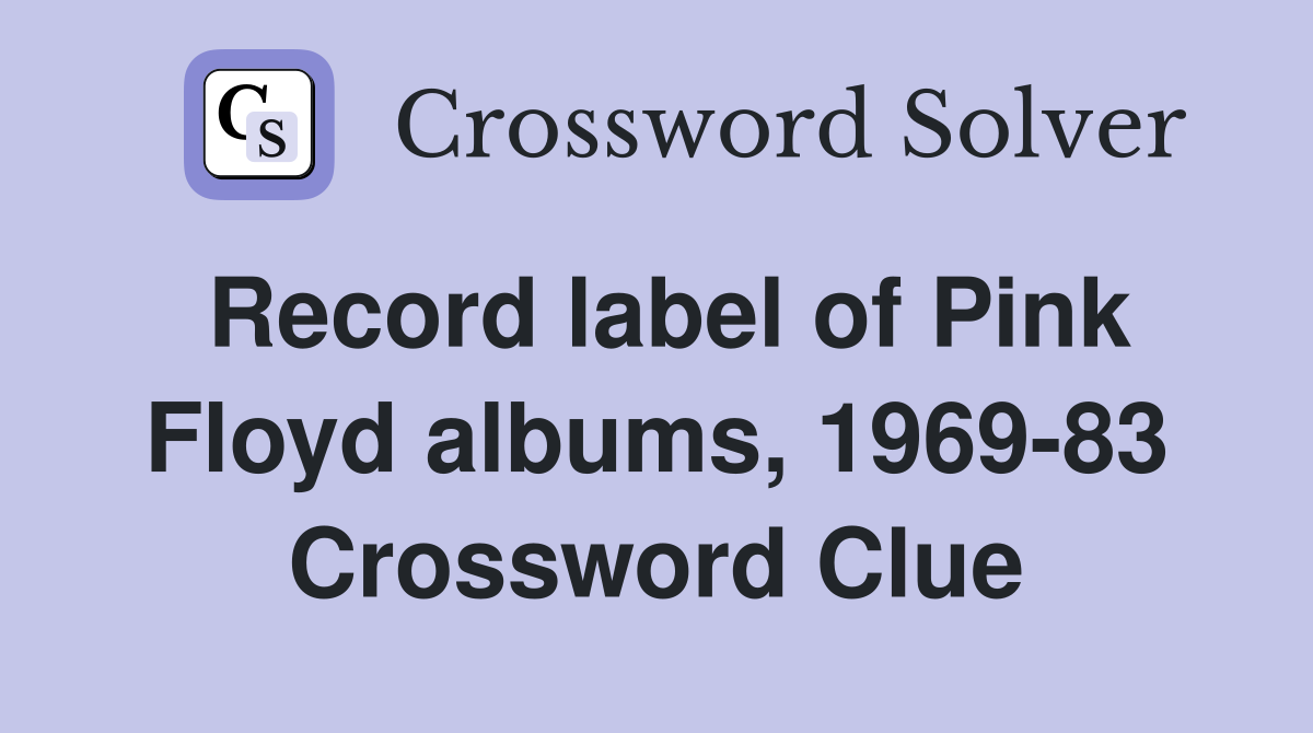 Record label of Pink Floyd albums, 1969-83 Crossword Clue