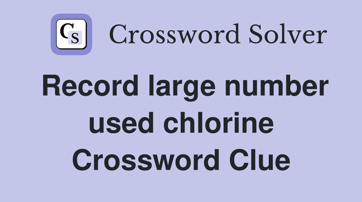Record large number used chlorine Crossword Clue