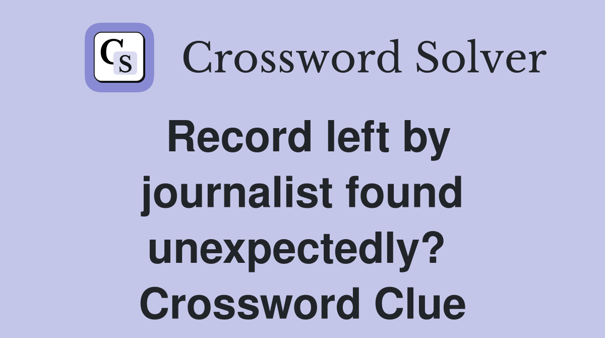 Record left by journalist found unexpectedly?  Crossword Clue