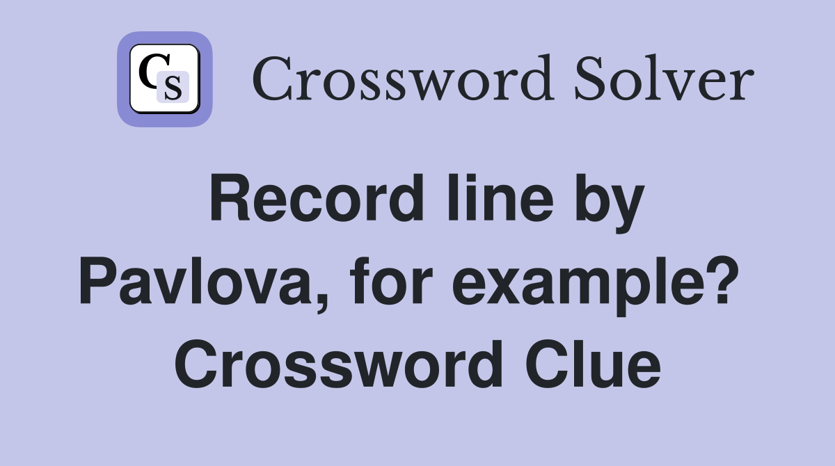 Record line by Pavlova, for example?  Crossword Clue