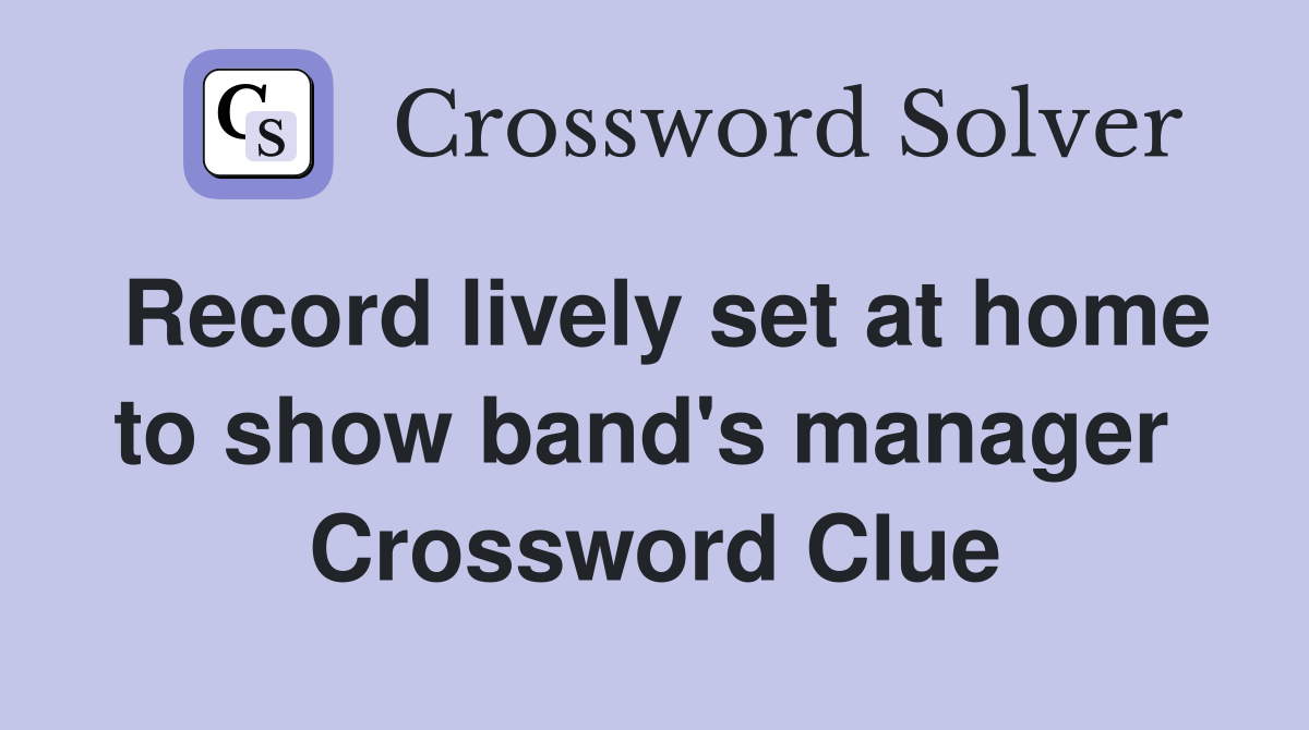 Record lively set at home to show band's manager  Crossword Clue