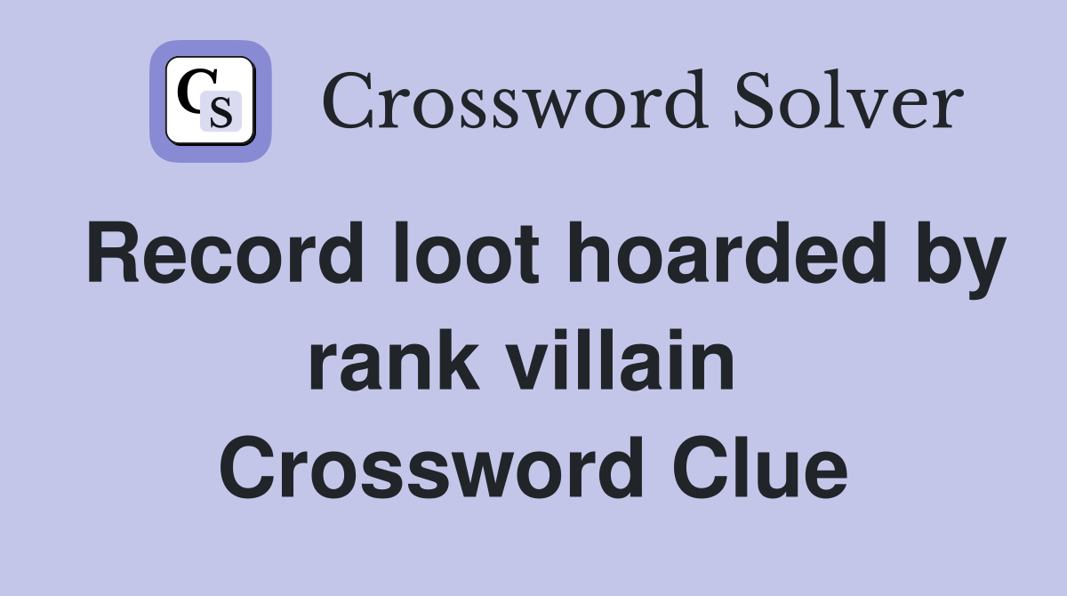 Record loot hoarded by rank villain  Crossword Clue
