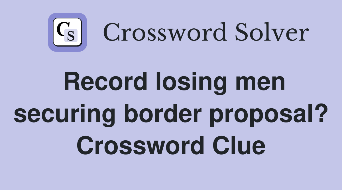 Record losing men securing border proposal? Crossword Clue