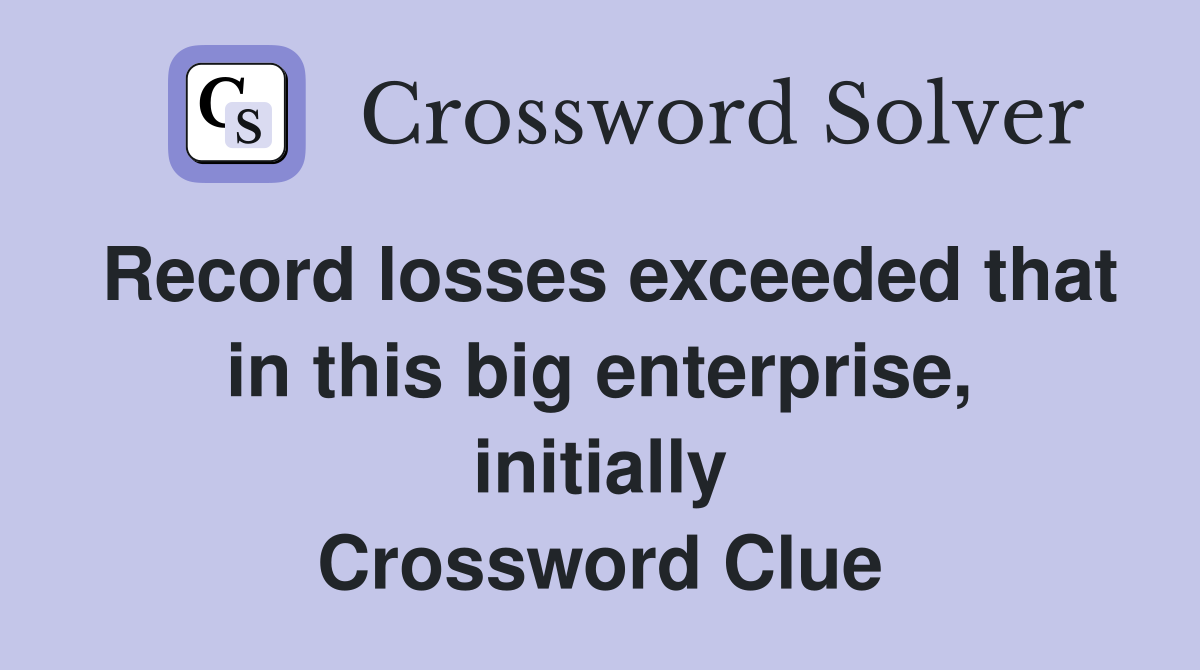 Record losses exceeded that in this big enterprise, initially Crossword Clue