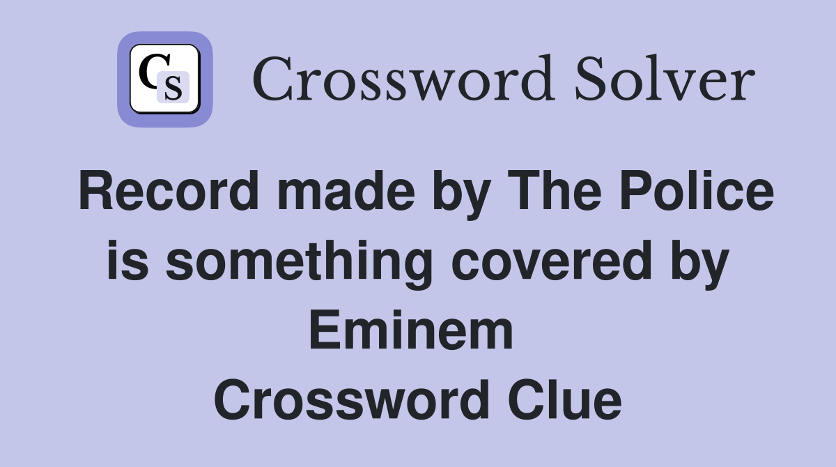 Record made by The Police is something covered by Eminem  Crossword Clue