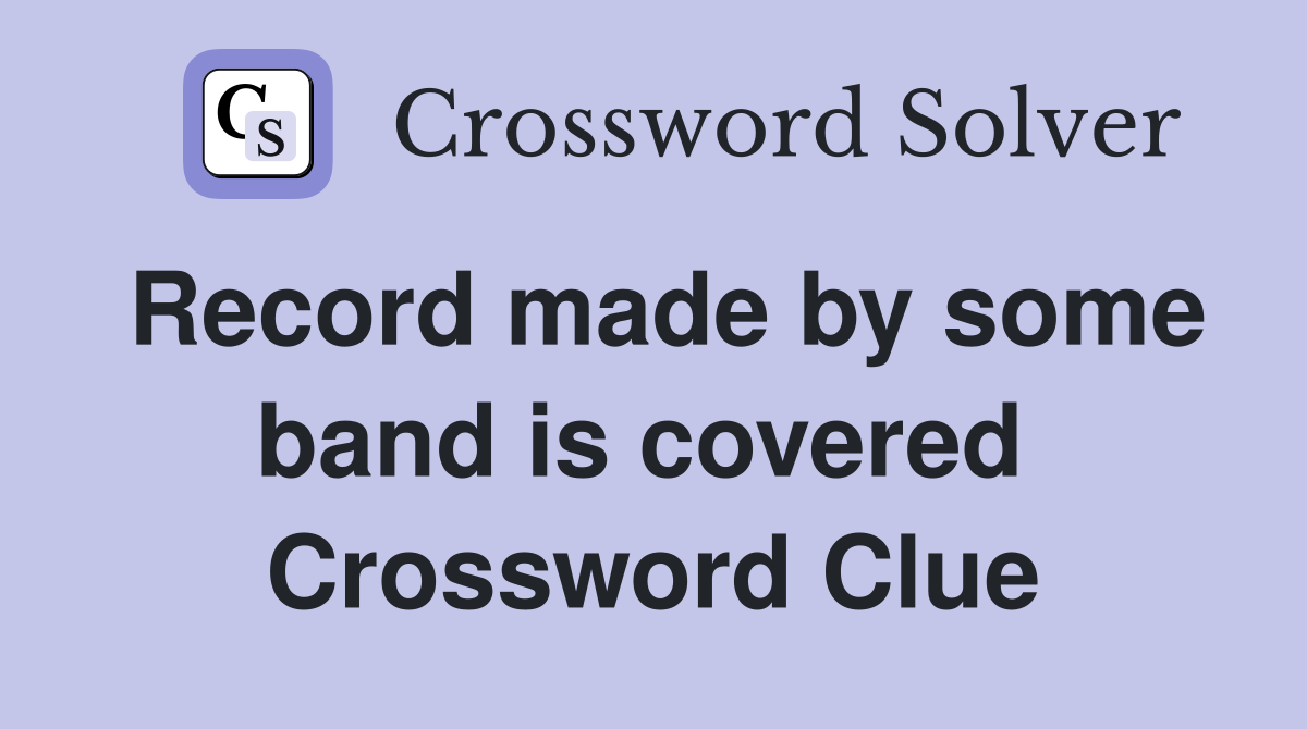 Record made by some band is covered  Crossword Clue