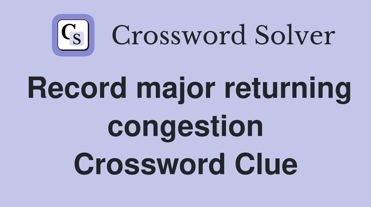 Record major returning congestion Crossword Clue