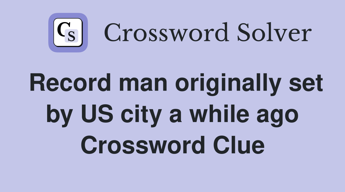 Record man originally set by US city a while ago Crossword Clue