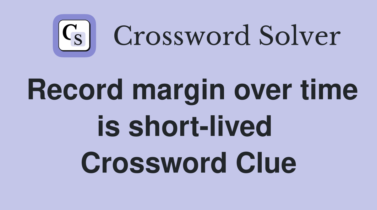 Record margin over time is short-lived  Crossword Clue