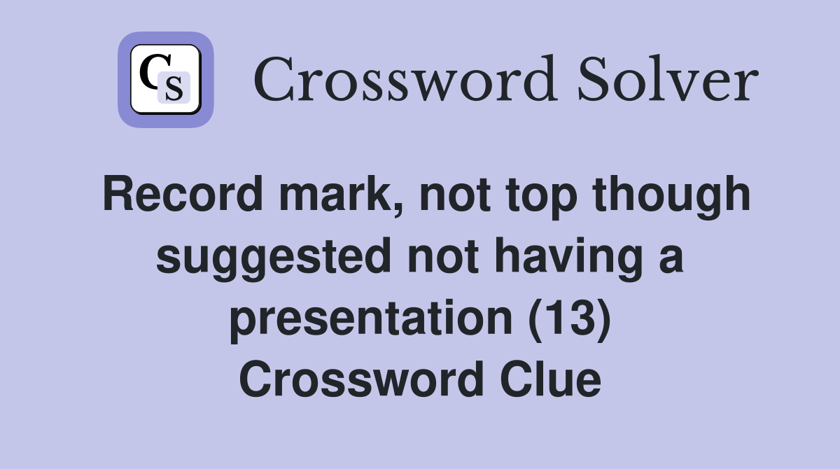 Record mark, not top though suggested not having a presentation (13) Crossword Clue
