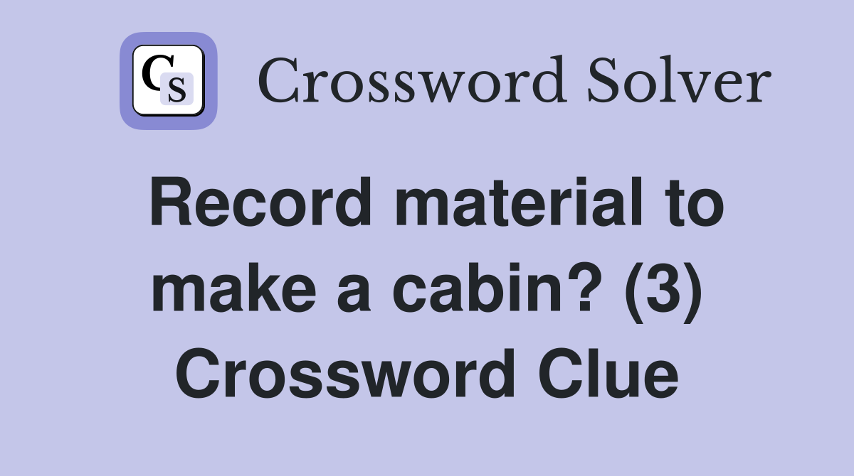 Record material to make a cabin? (3) Crossword Clue