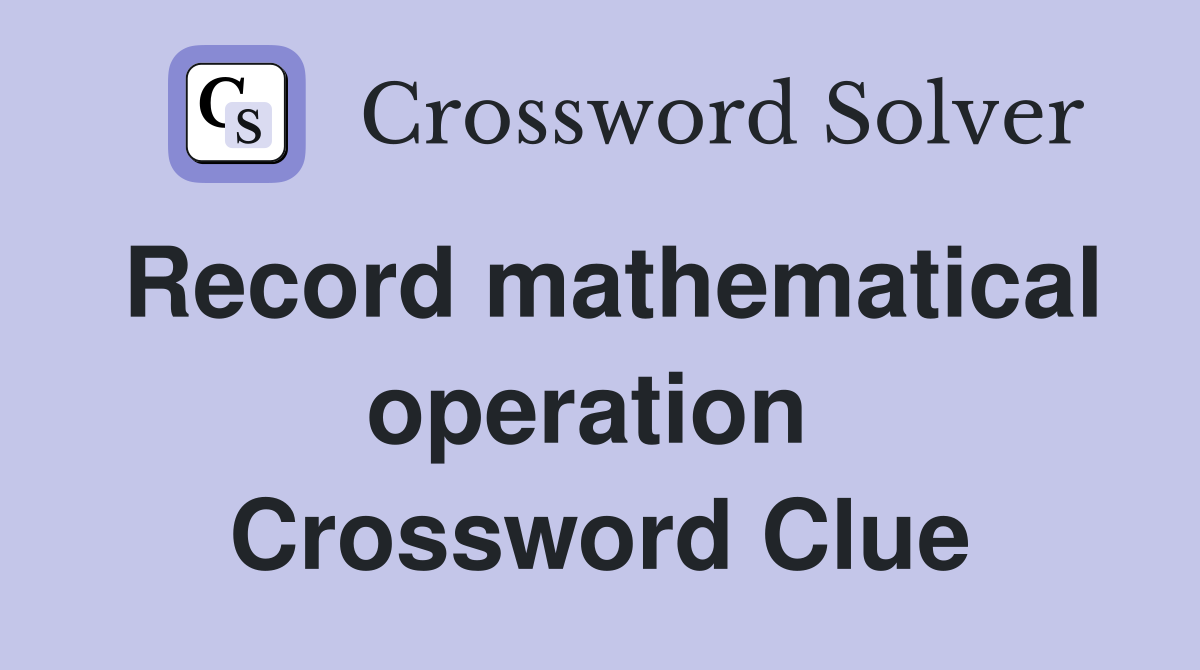 Record mathematical operation  Crossword Clue