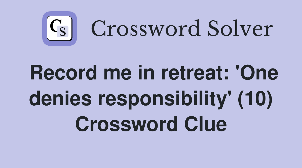 Record me in retreat: 'One denies responsibility' (10) Crossword Clue