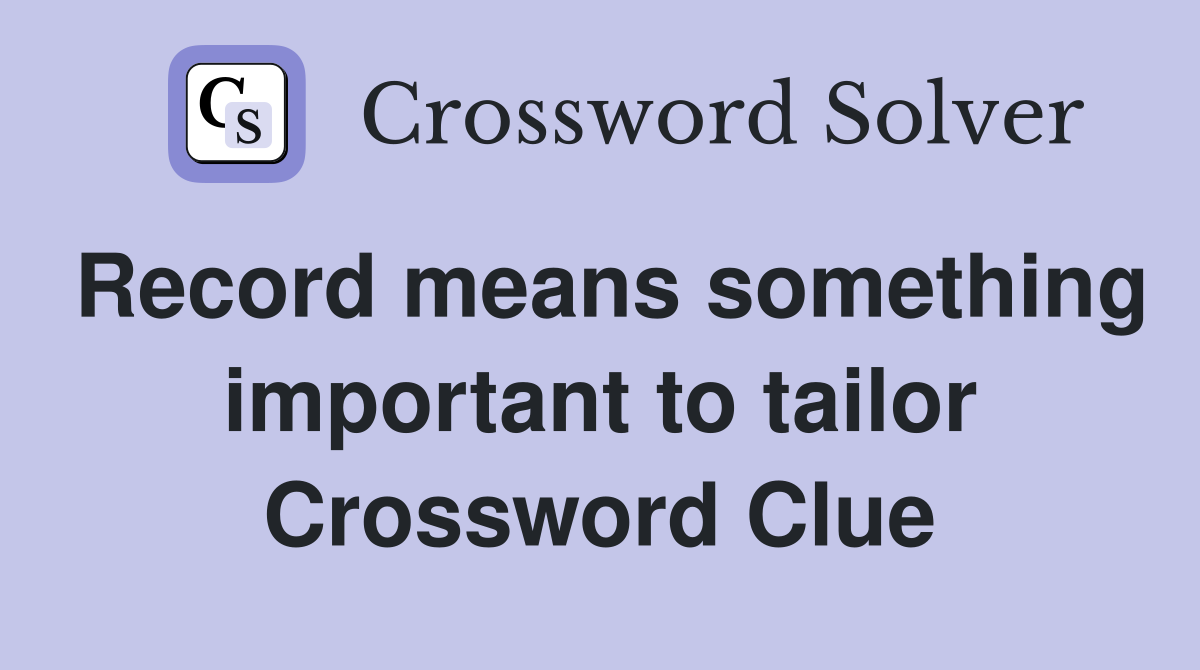Record means something important to tailor Crossword Clue