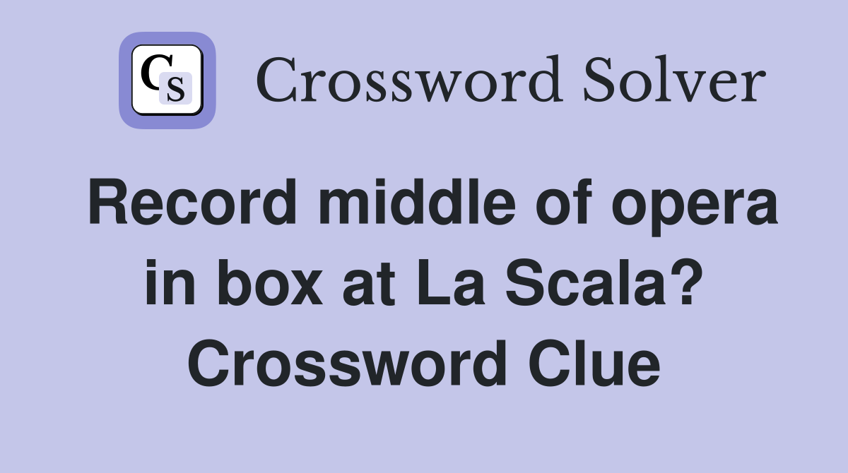Record middle of opera in box at La Scala? Crossword Clue