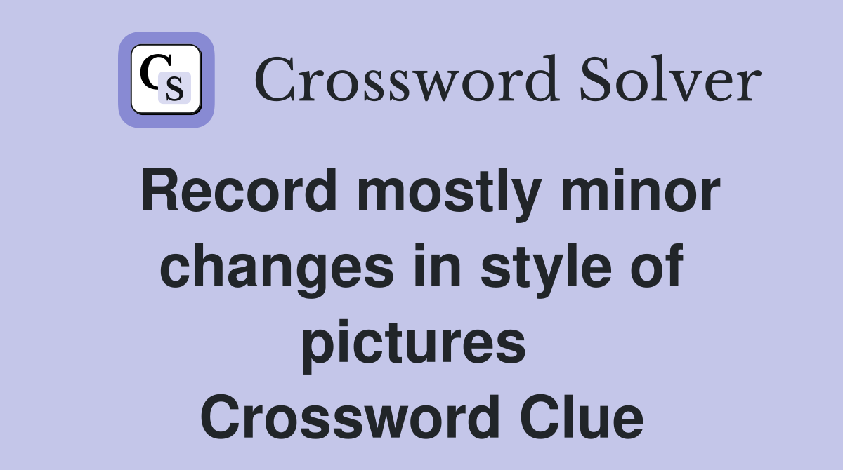Record mostly minor changes in style of pictures  Crossword Clue