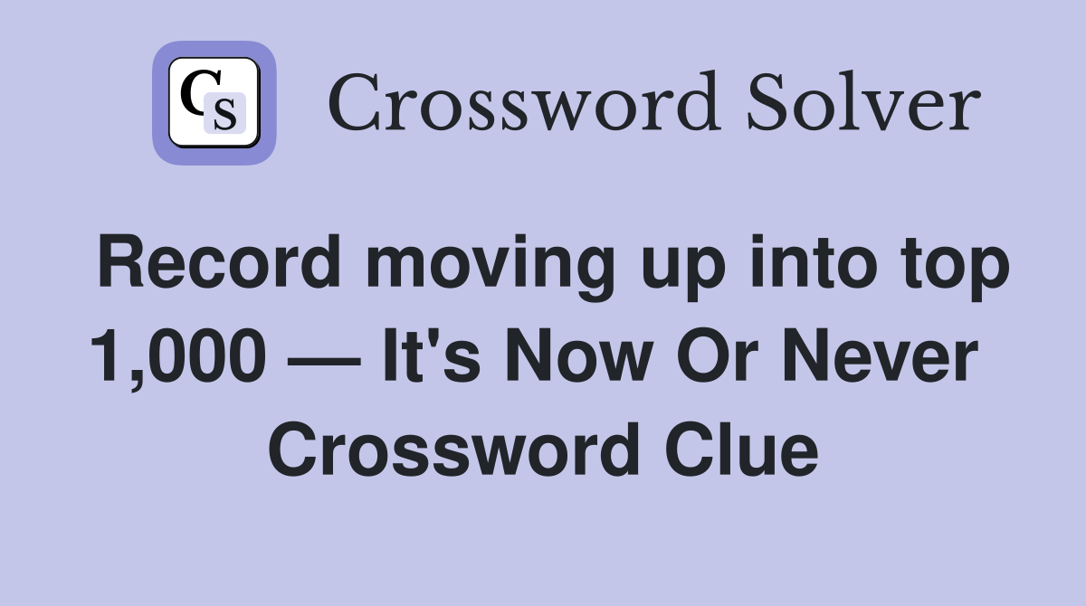 Record moving up into top 1,000 — It's Now Or Never  Crossword Clue