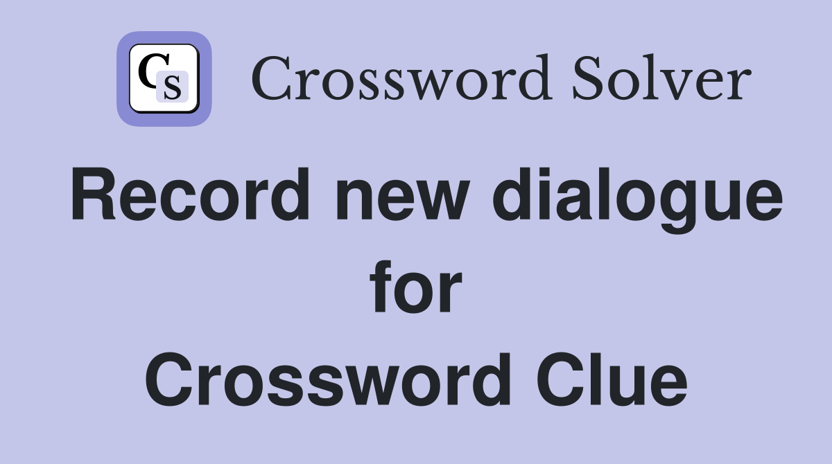 Record new dialogue for Crossword Clue