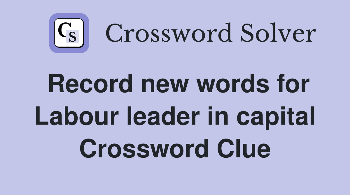 Record new words for Labour leader in capital Crossword Clue